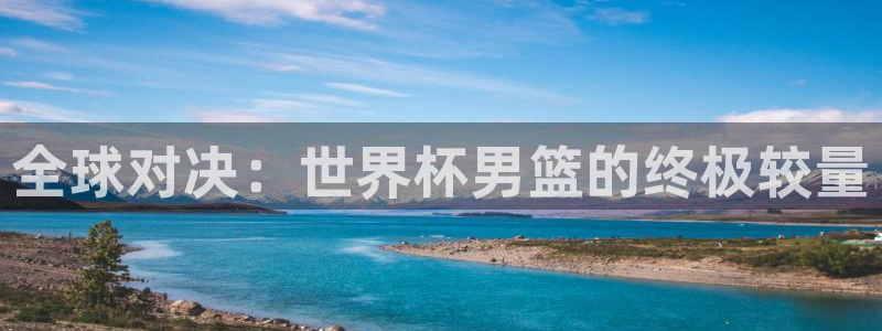 2026世界杯足球赛程时间表:全球对决:世界杯男篮的终极较量