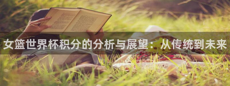 世界杯在线直播:女篮世界杯积分的分析与展望:从传统到未来
